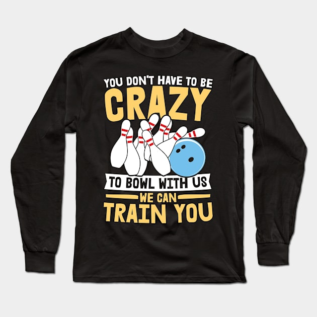 You Don't Have To Be Crazy To Bowl With Us We Can Train You - Bowling Long Sleeve T-Shirt by AngelBeez29